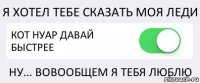 Я ХОТЕЛ ТЕБЕ СКАЗАТЬ МОЯ ЛЕДИ КОТ НУАР ДАВАЙ БЫСТРЕЕ НУ... ВОВООБЩЕМ Я ТЕБЯ ЛЮБЛЮ