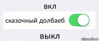 вкл сказочный долбаеб выкл