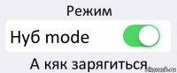 Режим Нуб mode А кяк зарягиться