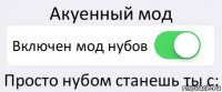 Акуенный мод Включен мод нубов Просто нубом станешь ты с: