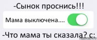 -Сынок проснись!!! Мама выключена.... -Что мама ты сказала? с: