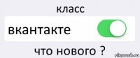 класс вкантакте что нового ?