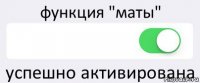 функция "маты"  успешно активирована