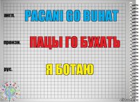 PACANI GO BUHAT Пацы го бухать Я ботаю