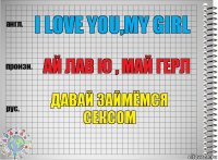 I love you,my girl Ай лав ю , май герл Давай займёмся сексом