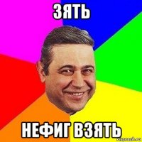 зять нефиг взять