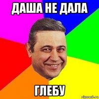 даша не дала глебу