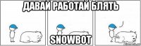 давай работай блять snowbot