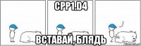 cpp1.d4 вставай, блядь