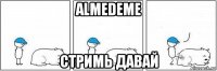 almedeme стримь давай