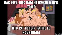 нас 90%, нпс нам не нужен и нрд тоже кто тут топы? какие то ноунеймы