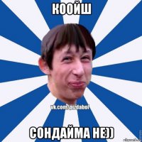 коойш сондайма не))