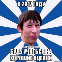 в 2017 году буду учиться на хорошие оценки