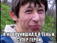  я не врунишка а я тень и супер герой