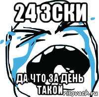 24 зски да что за день такой