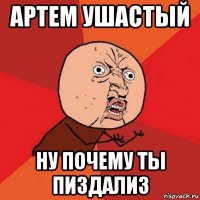 артем ушастый ну почему ты пиздализ