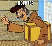 хотите? 