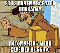 это я почему все утро плакала? потому что у меня сережек не было