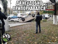 да неудобно припоркавался 