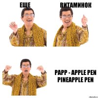 ЕЩЕ ВИТАМИНОК PAPP - Apple Pen Pineapple Pen