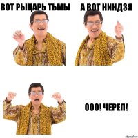 Вот рыцарь тьмы А вот ниндзя Ооо! Череп!