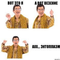 Вот это я А вот везение Ахх... Эктоплазм