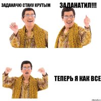 заданачю стану крутым заданатил!!! теперь я как все