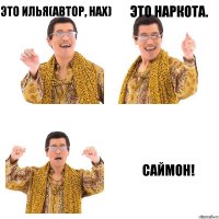 Это Илья(Автор, нах) Это наркота. САЙМОН!