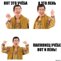 Вот это учёба А это лень Пах!Конец учёбе вот и лень!