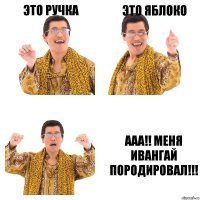 Это ручка Это Яблоко ААА!! Меня Ивангай породировал!!!