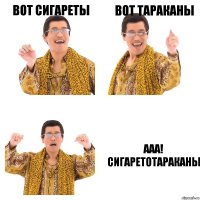 Вот сигареты Вот тараканы Ааа! Сигаретотараканы