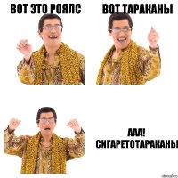 Вот это роялс Вот тараканы Ааа! Сигаретотараканы