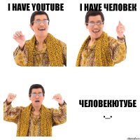 I Have YouTube I have Человек ЧеловекЮтубе ._.