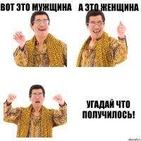 вот это мужщина а это женщина угадай что получилось!