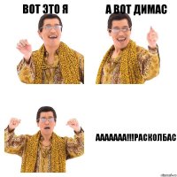 Вот это я А вот Димас ААААААА!!!РАСКОЛБАС