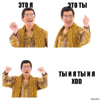 Это я Это ты ТЫ И Я ТЫ И Я XDD