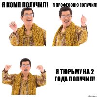 я комп получил! я профессию получил! я тюрьму на 2 года получил!