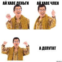 Ай хаве деньги Ай хаве член А депутат