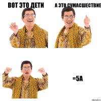 Вот это дети А это сумасшествие =5а