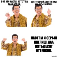 Вот это Настя. Вот это А. Ааа Настя А. Вот это серый. А вот Инглиш. ааа серый инглиш. Настя А и Серый Инглиш. Ааа Пятьдесят Оттенков.