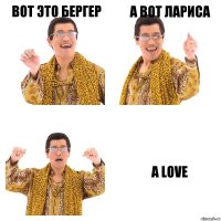 Вот это Бергер а вот лариса А LOVE