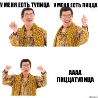 У меня есть тупица У меня есть пицца Аааа пиццатупица