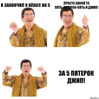 Я закончил 9 класс на 5 Просто какой то пять-пятерок-пять и джип! За 5 пятерок джип!