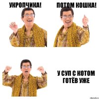 Укропчика! Потом кошка! У суп с котом готёв уже