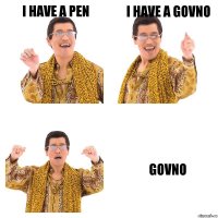 I have a pen I have a Govno Govno