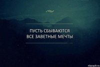 ПУСТЬ СБЫВАЮТСЯ ВСЕ ЗАВЕТНЫЕ МЕЧТЫ