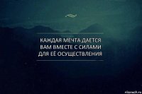 КАЖДАЯ МЕЧТА ДАЕТСЯ ВАМ ВМЕСТЕ С СИЛАМИ ДЛЯ ЕЁ ОСУЩЕСТВЛЕНИЯ