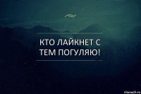 Кто лайкнет с тем погуляю!