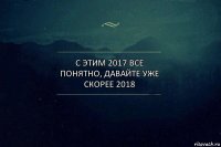 С ЭТИМ 2017 ВСЕ ПОНЯТНО, ДАВАЙТЕ УЖЕ СКОРЕЕ 2018