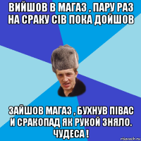 вийшов в магаз , пару раз на сраку сiв пока дойшов зайшов магаз , бухнув пiвас и сракопад як рукой зняло. чудеса !